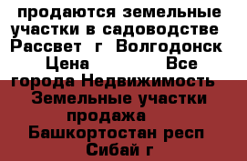 продаются земельные участки в садоводстве “Рассвет“ г. Волгодонск › Цена ­ 80 000 - Все города Недвижимость » Земельные участки продажа   . Башкортостан респ.,Сибай г.